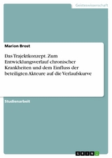 Das Trajektkonzept. Zum Entwicklungsverlauf chronischer Krankheiten und dem Einfluss der beteiligten Akteure auf die Verlaufskurve -  Marion Brost