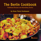 The Berlin Cookbook. Traditional Recipes and Nourishing Stories. The First and Only Cookbook from Berlin, Germany - Rose Marie Donhauser