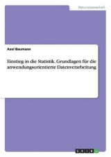 Einstieg in die Statistik. Grundlagen fÃ¼r die anwendungsorientierte Datenverarbeitung - Axel Baumann