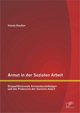 Armut in der Sozialen Arbeit: Disqualifizierende Armutsdarstellungen und die Profession der Sozialen Arbeit - Hanna Kau&szlig;en