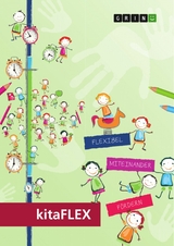 kitaFLEX. Praxisleitfaden f&uuml;r die Entwicklung von Zentren f&uuml;r bedarfsgerecht-flexible &Ouml;ffnungszeiten (Zbf&Ouml;) -  ISBW gGmbH