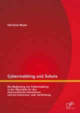 Cybermobbing und Schule: Die Bedeutung von Cybermobbing in der Oberstufe f&uuml;r das &ouml;sterreichische Schulwesen und die Lehreraus- und -fortbildung - Christian Mayer
