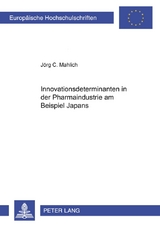Innovationsdeterminanten in der Pharmaindustrie am Beispiel Japans - J&ouml;rg C. Mahlich