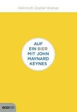 Auf ein Bier mit John Maynard Keynes - Heinrich Dieter Kiener