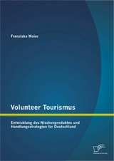 Volunteer Tourismus: Entwicklung des Nischenproduktes und Handlungsstrategien f&uuml;r Deutschland - Franziska Maier