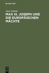 Max III. Joseph und die europ&auml;ischen M&auml;chte - Alois Schmid