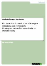 Wer musiziert, kann sich auch bewegen. F&ouml;rderung der Motorik im Kindergartenalter durch musikalische Fr&uuml;herziehung - Maria Kalbs von Bornholm