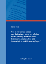 Wie motiviert zu lernen sind Teilnehmer einer beruflichen Weiterbildung w&auml;hrend einer Umschulung zum Alten- und Gesundheits- und Krankenpfleger? - Beate Titze