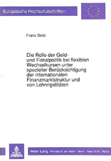 Die Rolle der Geld- und Fiskalpolitik bei flexiblen Wechselkursen unter spezieller Ber&uuml;cksichtigung der internationalen Finanzmarktstruktur und von Lohnrigidit&auml;ten - Franz Seitz