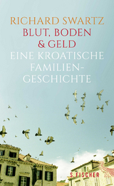 Blut, Boden & Geld &ndash; Eine kroatische Familiengeschichte - Richard Swartz