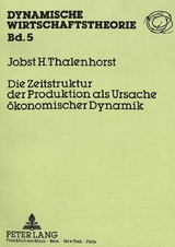 Die Zeitstruktur der Produktion als Ursache &ouml;konomischer Dynamik - Jobst Thalenhorst