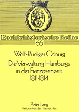 Die Verwaltung Hamburgs in der Franzosenzeit 1811 - 1814 - Wolf-R&uuml;diger Osburg