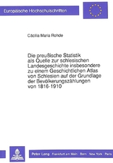 Die preu&szlig;ische Statistik als Quelle zur schlesischen Landesgeschichte insbesondere zu einem Geschichtlichen Atlas von Schlesien auf der Grundlage der Bev&ouml;lkerungsz&auml;hlungen von 1816-1910 - C&auml;cilia M. Rohde