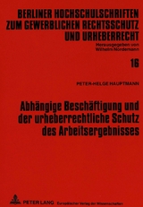 Abh&auml;ngige Besch&auml;ftigung und der urheberrechtliche Schutz des Arbeitsergebnisses - Peter-Helge Hauptmann