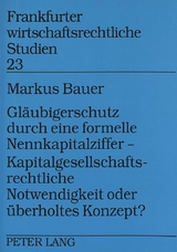 Gl&auml;ubigerschutz durch eine formelle Nennkapitalziffer - - Kapitalgesellschaftsrechtliche Notwendigkeit oder &uuml;berholtes Konzept? - Markus Bauer