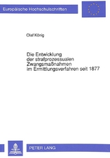 Die Entwicklung der strafprozessualen Zwangsma&szlig;nahmen im Ermittlungsverfahren seit 1877 - Olaf K&ouml;nig