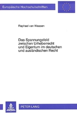 Das Spannungsfeld zwischen Urheberrecht und Eigentum im deutschen und ausl&auml;ndischen Recht - Raphael van Waasen