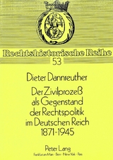 Der Zivilprozess als Gegenstand der Rechtspolitik im Deutschen Reich 1871-1945 - Dieter Dannreuther