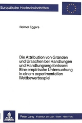 Die Attribution von Gründen und Ursachen bei Handlungen und Handlungsergebnissen: Eine empirische Untersuchung in einem experimentellen Wettbewerbsspiel - Reimer Eggers