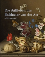 Die Stillleben des Balthasar van der Ast (1593/94–1657) - Sarvenaz Ayooghi, Sylvia Böhmer, Timo Trümper