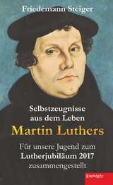 Selbstzeugnisse aus dem Leben Martin Luthers - Friedemann Steiger