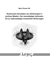 Numerische Simulation von Str&ouml;mungen in por&ouml;sen Medien: Von nanoskaligen laminaren bis zu makroskaligen turbulenten Str&ouml;mungen - Marc-Florian Uth