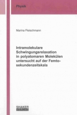 Intramolekulare Schwingungsrelaxation in polyatomaren Molek&uuml;len untersucht auf der Femtosekundenzeitskala - Marina Fleischmann