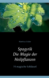 Spagyrik - Die Magie der Heilpflanzen - Matthias Felder