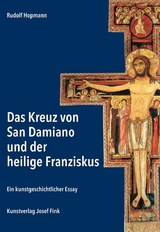 Das Kreuz von San Damiano und der heilige Franziskus &ndash; Ein kunstgeschichtlicher Essay - Hopmann Rudolf