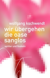Wir &uuml;bergehen die Oase sanglos - Wolfgang Kschwendt