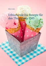 Erfrischende Eis-Rezepte f&uuml;r den Thermomix TM5 - Melissa Garden