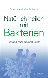 Natürlich heilen mit Bakterien - Anne Katharina Zschocke