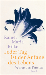 Jeder Tag ist der Anfang des Lebens - Rainer Maria Rilke