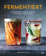 Fermentiert: Sauerkraut, Kefir, Kimchi und noch viel mehr - Charlotte Pike