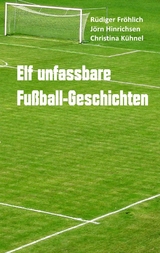 Elf unfassbare Fu&szlig;ball-Geschichten - R&uuml;diger Fr&ouml;hlich, J&ouml;rn Hinrichsen, Christina K&uuml;hnel