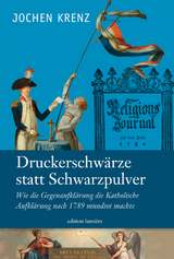 Jochen Krenz: Druckerschw&auml;rze statt Schwarzpulver. Wie die Gegenaufkl&auml;rung die Katholische Aufkl&auml;rung nach 1789 mundtot machte. - Jochen Krenz