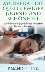 Ayurveda - Die Quelle ewiger Jugend und Sch&ouml;nheit - Anand Gupta