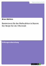 Basiswissen f&uuml;r das Matheabitur in Bayern. Ein Skript f&uuml;r die Oberstufe -  Brian H&auml;rtlein