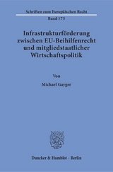 Infrastrukturf&ouml;rderung zwischen EU-Beihilfenrecht und mitgliedstaatlicher Wirtschaftspolitik. - Michael Gayger