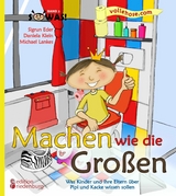 Machen wie die Gro&szlig;en - Was Kinder und ihre Eltern &uuml;ber Pipi und Kacke wissen sollen - Sigrun Eder, Daniela Klein, Michael Lankes