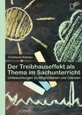 Der Treibhauseffekt als Thema im Sachunterricht: Untersuchungen zu M&ouml;glichkeiten und Grenzen - Christiane Kleinau