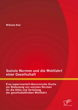 Soziale Normen und die Wohlfahrt einer Gesellschaft: Eine experimentell-&ouml;konomische Studie zur Bedeutung von sozialen Normen f&uuml;r die H&ouml;he und Verteilung der gesellschaftlichen Wohlfahrt - Wilhelm Klat