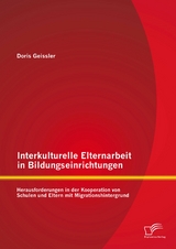 Interkulturelle Elternarbeit in Bildungseinrichtungen: Herausforderungen in der Kooperation von Schulen und Eltern mit Migrationshintergrund - Doris Geissler
