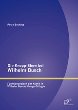 Die Knopp-Show bei Wilhelm Busch: Funktionsweisen der Komik in Wilhelm Buschs Knopp-Trilogie - Petra Br&uuml;ning