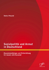 Sozialpolitik und Armut in Deutschland - Zusammenh&auml;nge und Entwicklung im neuen Jahrtausend - Stefan Petzold