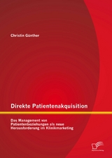 Direkte Patientenakquisition &ndash; Das Management von Patientenbeziehungen als neue Herausforderung im Klinikmarketing - Christin G&uuml;nther