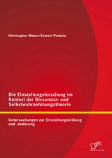 Die Einstellungsforschung im Kontext der Dissonanz- und Selbstwahrnehmungstheorie: Untersuchungen zur Einstellungsbildung und -&auml;nderung - Satoshi Probala, Christopher Weber