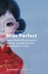 Miss Perfect &ndash; Neue Weiblichkeitsregime und die sozialen Skripte des Gl&uuml;cks in China - Anett Dippner