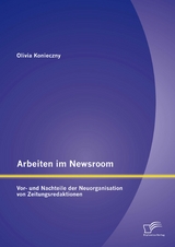 Arbeiten im Newsroom: Vor- und Nachteile der Neuorganisation von Zeitungsredaktionen - Olivia Konieczny