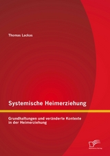 Systemische Heimerziehung: Grundhaltungen und ver&auml;nderte Kontexte in der Heimerziehung - Thomas Lackas